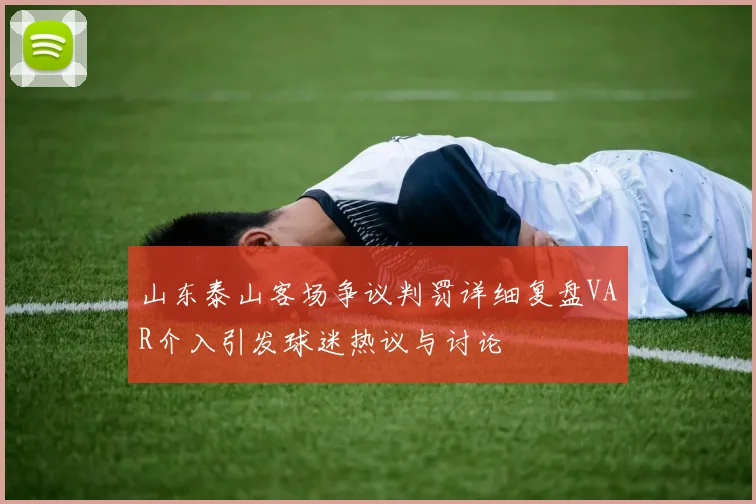 山东泰山客场争议判罚详细复盘VAR介入引发球迷热议与讨论