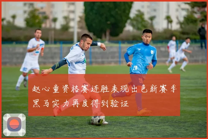 赵心童资格赛连胜表现出色新赛季黑马实力再度得到验证