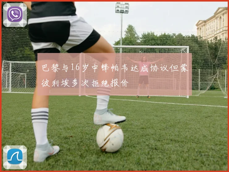 巴黎与16岁中锋帕韦达成协议但蒙彼利埃多次拒绝报价
