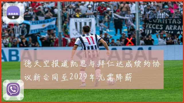 德天空报道凯恩与拜仁达成续约协议新合同至2029年无需降薪