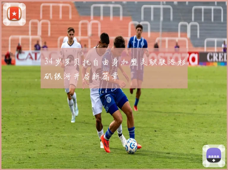 34岁罗贝托自由身加盟美职联洛杉矶银河开启新篇章