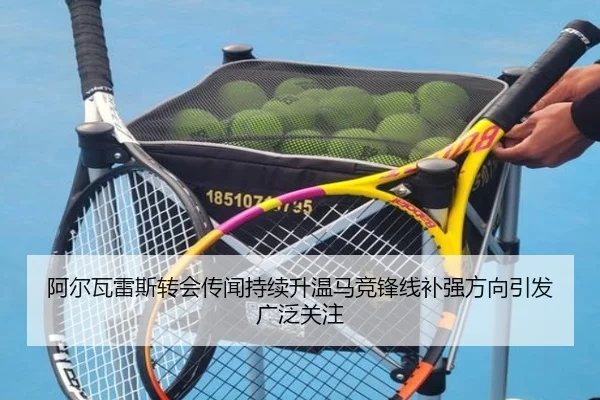 阿尔瓦雷斯转会传闻持续升温马竞锋线补强方向引发广泛关注